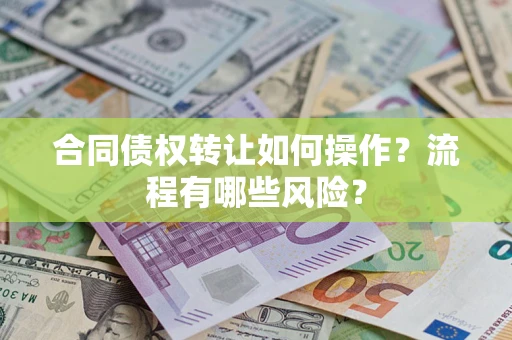 济南合同债权转让如何操作？流程有哪些风险？