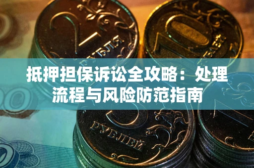 济南抵押担保诉讼全攻略：处理流程与风险防范指南