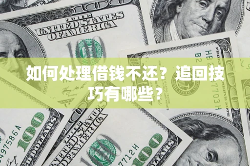 济南如何处理借钱不还？追回技巧有哪些？