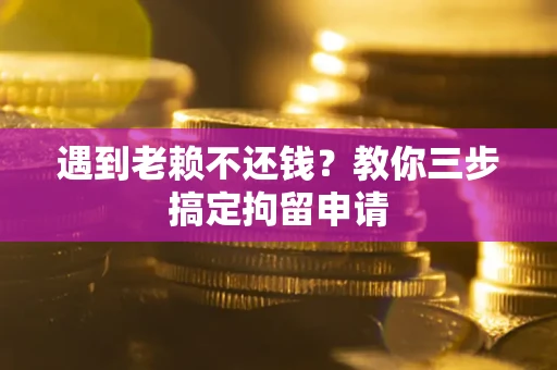 济南遇到老赖不还钱？教你三步搞定拘留申请