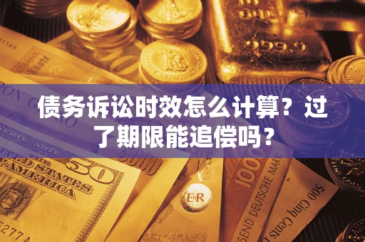 济南债务诉讼时效怎么计算？过了期限能追偿吗？