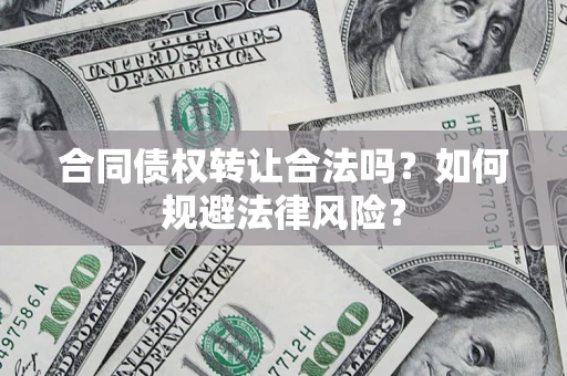 济南合同债权转让合法吗？如何规避法律风险？