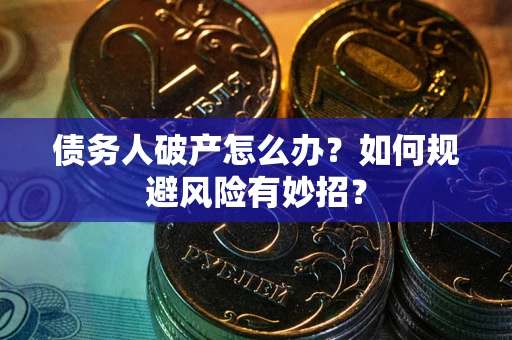 济南债务人破产怎么办？如何规避风险有妙招？