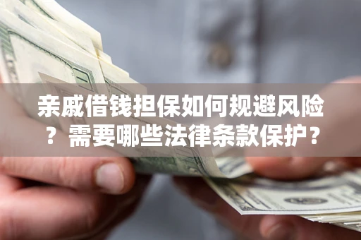 济南亲戚借钱担保如何规避风险？需要哪些法律条款保护？