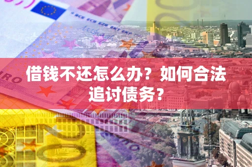 济南借钱不还怎么办？如何合法追讨债务？