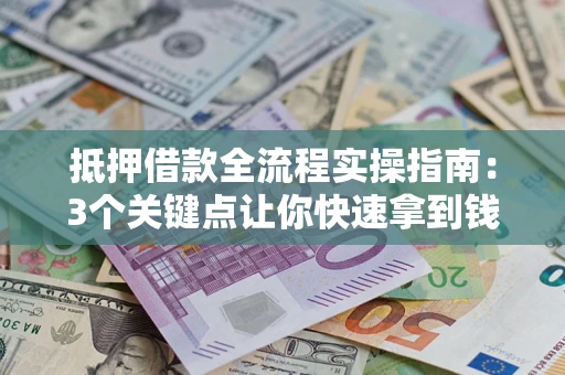 济南抵押借款全流程实操指南：3个关键点让你快速拿到钱