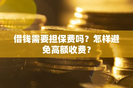 济南借钱需要担保费吗？怎样避免高额收费？