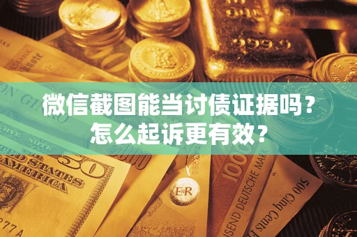 济南微信截图能当讨债证据吗？怎么起诉更有效？