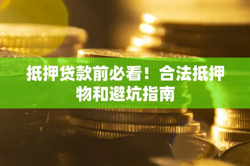 济南抵押贷款前必看！合法抵押物和避坑指南