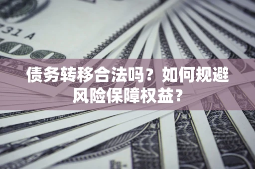 济南债务转移合法吗？如何规避风险保障权益？