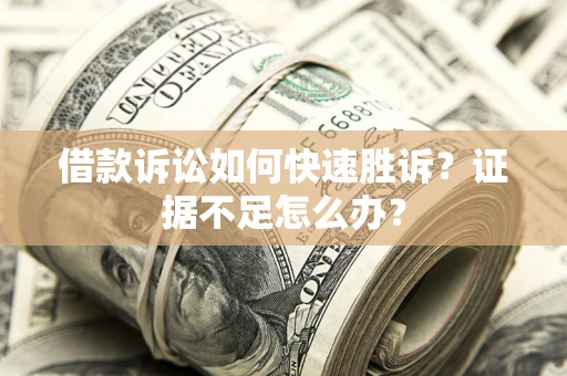 济南借款诉讼如何快速胜诉？证据不足怎么办？