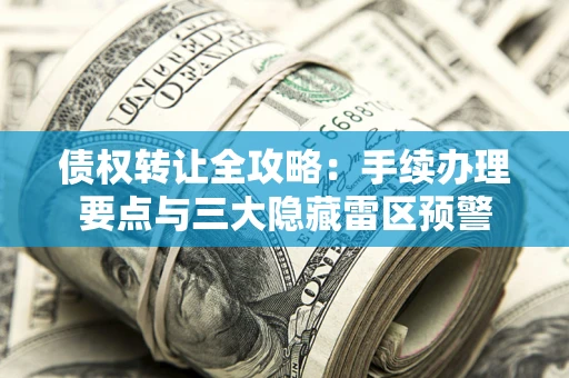 济南债权转让全攻略：手续办理要点与三大隐藏雷区预警