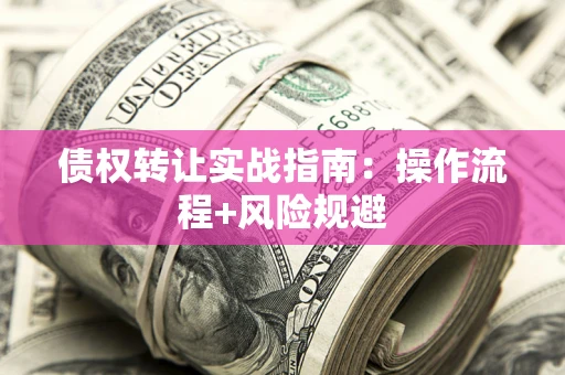 济南债权转让实战指南：操作流程+风险规避