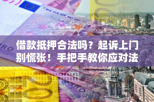 济南借款抵押合法吗？起诉上门别慌张！手把手教你应对法律程序