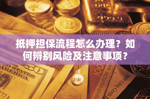 济南抵押担保流程怎么办理？如何辨别风险及注意事项？