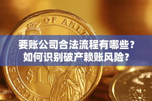 济南要账公司合法流程有哪些？如何识别破产赖账风险？