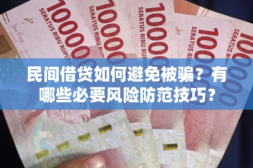 济南民间借贷如何避免被骗？有哪些必要风险防范技巧？