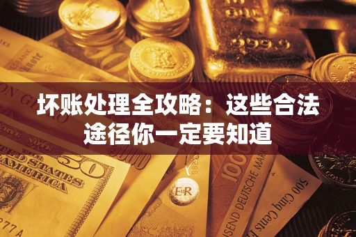 济南坏账处理全攻略：这些合法途径你一定要知道