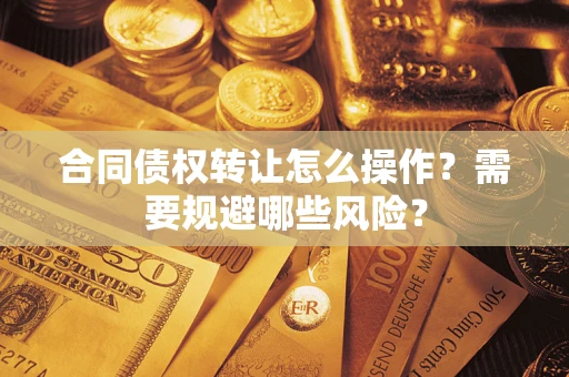 济南合同债权转让怎么操作？需要规避哪些风险？
