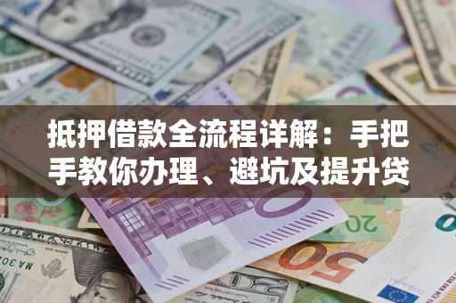 济南抵押借款全流程详解：手把手教你办理、避坑及提升贷款额度