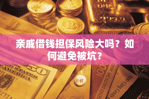 济南亲戚借钱担保风险大吗？如何避免被坑？