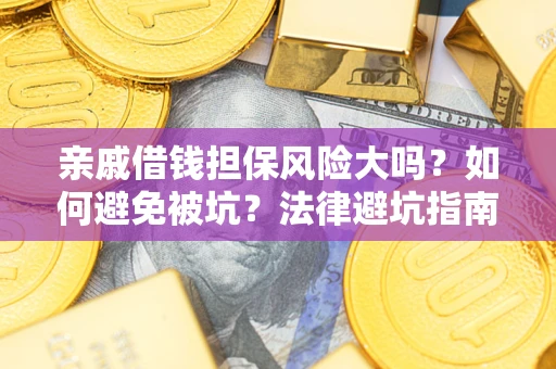 济南亲戚借钱担保风险大吗？如何避免被坑？法律避坑指南