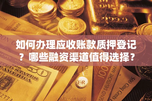 济南如何办理应收账款质押登记？哪些融资渠道值得选择？