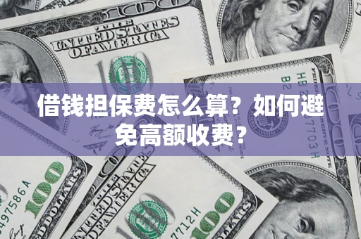 济南借钱担保费怎么算？如何避免高额收费？