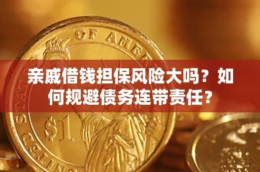 济南亲戚借钱担保风险大吗？如何规避债务连带责任？